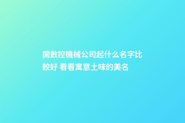 開數控機械公司起什么名字比較好 看看寓意土味的美名-第1張-公司起名-玄機派